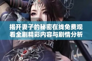 揭开妻子的秘密在线免费观看全剧精彩内容与剧情分析
