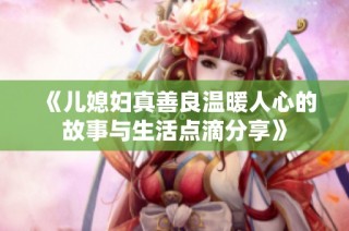 《儿媳妇真善良温暖人心的故事与生活点滴分享》