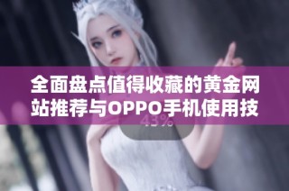 全面盘点值得收藏的黄金网站推荐与OPPO手机使用技巧分享