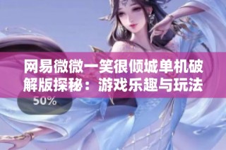 网易微微一笑很倾城单机破解版探秘：游戏乐趣与玩法解析