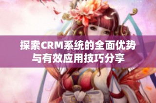探索CRM系统的全面优势与有效应用技巧分享