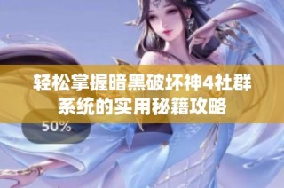 轻松掌握暗黑破坏神4社群系统的实用秘籍攻略