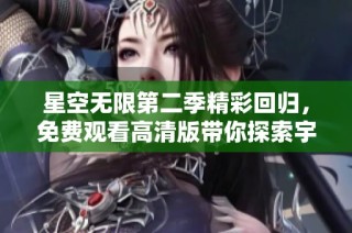 星空无限第二季精彩回归，免费观看高清版带你探索宇宙奥秘