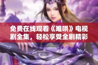 免费在线观看《难哄》电视剧全集，轻松享受全剧精彩内容
