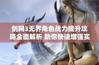 剑网3无界角色战力提升攻略全面解析 助你快速增强实力