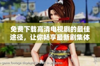 免费下载高清电视剧的最佳途径，让你畅享最新剧集体验