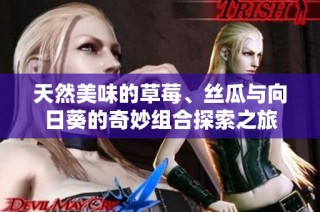天然美味的草莓、丝瓜与向日葵的奇妙组合探索之旅