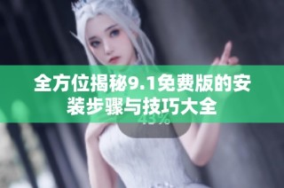 全方位揭秘9.1免费版的安装步骤与技巧大全