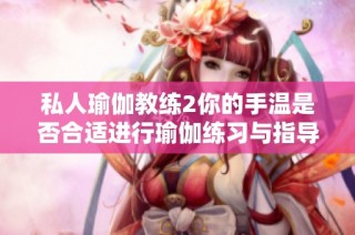 私人瑜伽教练2你的手温是否合适进行瑜伽练习与指导
