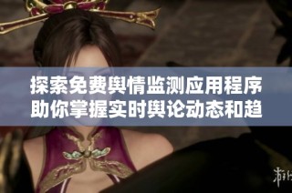 探索免费舆情监测应用程序助你掌握实时舆论动态和趋势分析