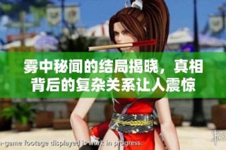 雾中秘闻的结局揭晓，真相背后的复杂关系让人震惊