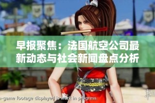 早报聚焦：法国航空公司最新动态与社会新闻盘点分析