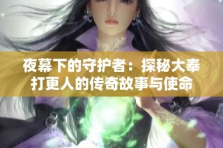 夜幕下的守护者：探秘大奉打更人的传奇故事与使命