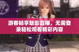 游客畅享魅影直播，无需登录轻松观看精彩内容