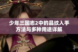 少年三国志2中的晶纹入手方法与多种用途详解