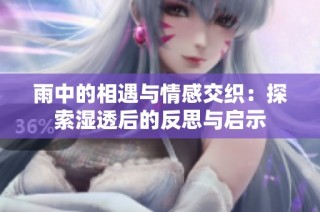 雨中的相遇与情感交织：探索湿透后的反思与启示
