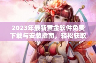 2023年最新黄金软件免费下载与安装指南，轻松获取免费版体验