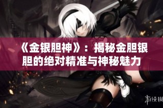 《金银胆神》：揭秘金胆银胆的绝对精准与神秘魅力