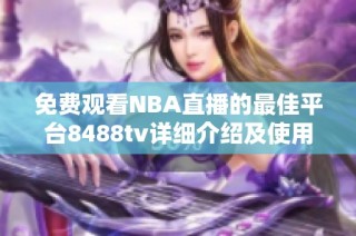 免费观看NBA直播的最佳平台8488tv详细介绍及使用指南