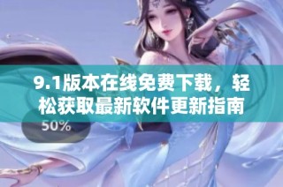 9.1版本在线免费下载，轻松获取最新软件更新指南