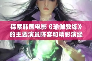 探索韩国电影《瑜伽教练》的主要演员阵容和精彩演绎