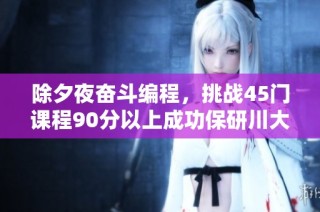 除夕夜奋斗编程，挑战45门课程90分以上成功保研川大医学院