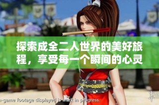 探索成全二人世界的美好旅程，享受每一个瞬间的心灵共鸣
