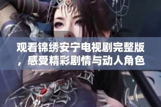 观看锦绣安宁电视剧完整版，感受精彩剧情与动人角色的魅力