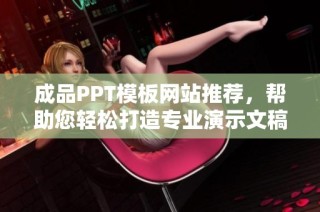 成品PPT模板网站推荐，帮助您轻松打造专业演示文稿