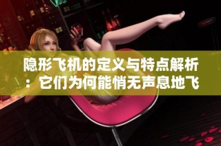 隐形飞机的定义与特点解析：它们为何能悄无声息地飞行