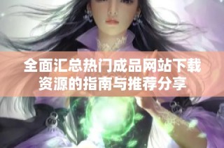 全面汇总热门成品网站下载资源的指南与推荐分享