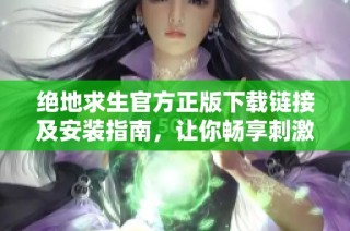 绝地求生官方正版下载链接及安装指南，让你畅享刺激战斗体验