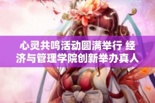 心灵共鸣活动圆满举行 经济与管理学院创新举办真人大富翁游戏