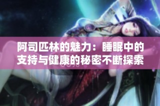 阿司匹林的魅力：睡眠中的支持与健康的秘密不断探索