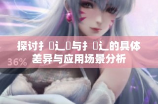 探讨扌喿辶畑与扌喿辶的具体差异与应用场景分析
