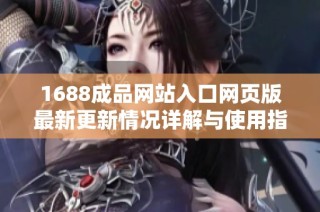 1688成品网站入口网页版最新更新情况详解与使用指南