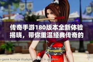 传奇手游180版本全新体验揭晓，带你重温经典传奇的激情与传奇！
