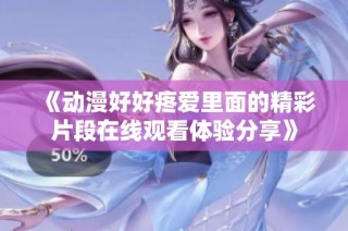 《动漫好好疼爱里面的精彩片段在线观看体验分享》