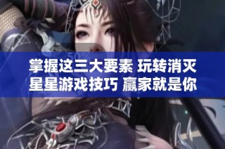 掌握这三大要素 玩转消灭星星游戏技巧 赢家就是你