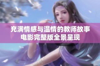 充满情感与温情的教师故事电影完整版全景呈现