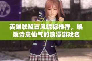英雄联盟古风昵称推荐，唤醒诗意仙气的浪漫游戏名