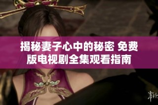 揭秘妻子心中的秘密 免费版电视剧全集观看指南