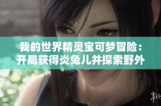 我的世界精灵宝可梦冒险：开局获得炎兔儿并探索野外村庄的精彩旅程