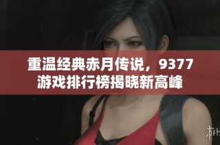 重温经典赤月传说，9377游戏排行榜揭晓新高峰