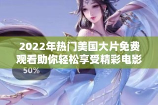 2022年热门美国大片免费观看助你轻松享受精彩电影时光