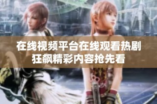 在线视频平台在线观看热剧狂飙精彩内容抢先看