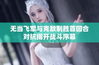 无当飞军与克敌制胜首回合对抗揭开战斗序幕
