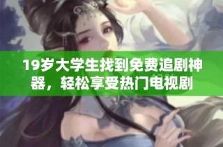 19岁大学生找到免费追剧神器，轻松享受热门电视剧