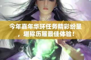 今年嘉年华环任务精彩纷呈，堪称历届最佳体验！