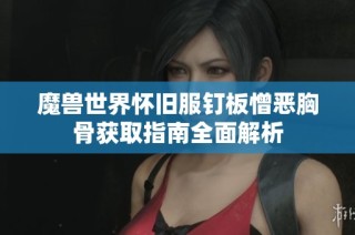 魔兽世界怀旧服钉板憎恶胸骨获取指南全面解析